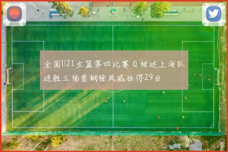 全国U21女篮第四比赛日综述上海队连胜三场首钢徐凤威独得29分