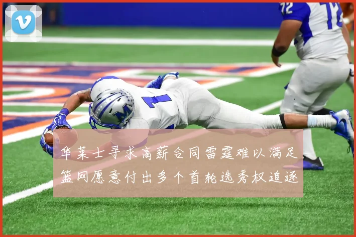 华莱士寻求高薪合同雷霆难以满足篮网愿意付出多个首轮选秀权追逐