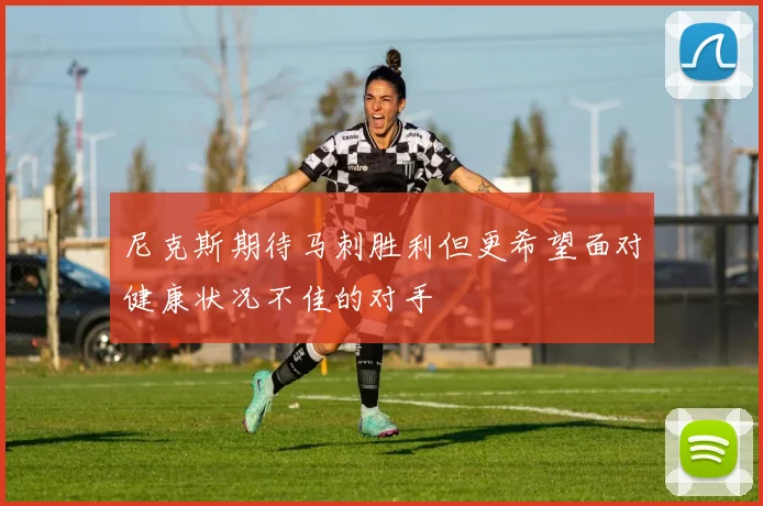 尼克斯期待马刺胜利但更希望面对健康状况不佳的对手