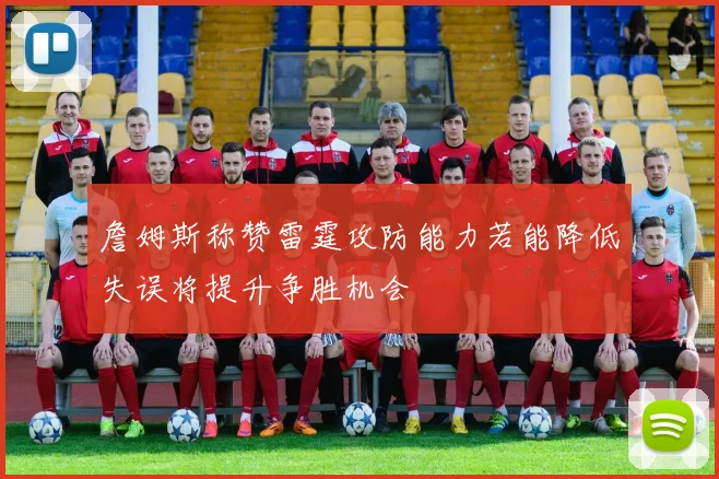 詹姆斯称赞雷霆攻防能力若能降低失误将提升争胜机会