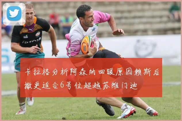 卡拉格分析阿森纳回暖原因赖斯后撤更适合6号位超越苏维门迪