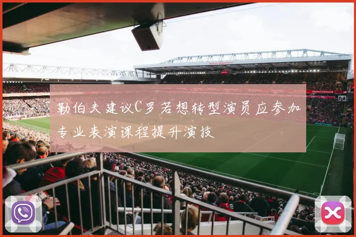 勒伯夫建议C罗若想转型演员应参加专业表演课程提升演技