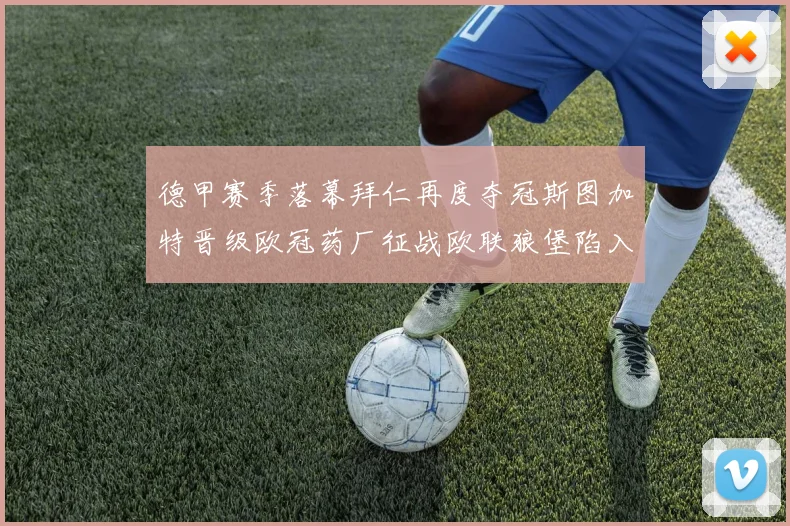 德甲赛季落幕拜仁再度夺冠斯图加特晋级欧冠药厂征战欧联狼堡陷入保级附加赛