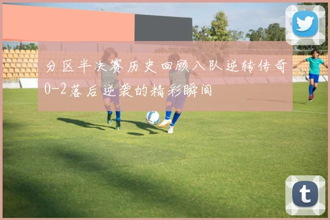 分区半决赛历史回顾八队逆转传奇0-2落后逆袭的精彩瞬间