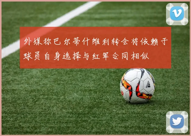 外媒称巴尔蒂什维利转会将依赖于球员自身选择与红军合同相似