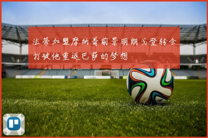 法蒂加盟摩纳哥前景明朗戈登转会打破他重返巴萨的梦想