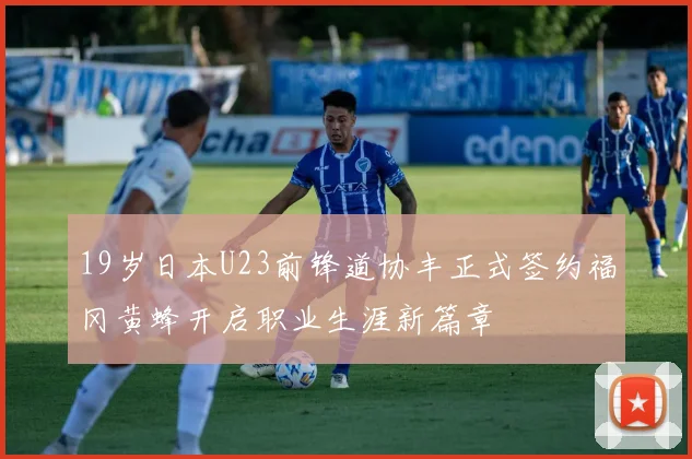 19岁日本U23前锋道协丰正式签约福冈黄蜂开启职业生涯新篇章