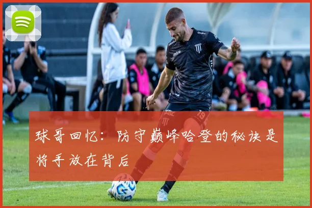 球哥回忆：防守巅峰哈登的秘诀是将手放在背后