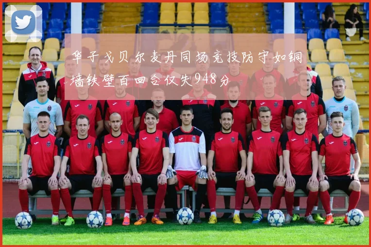 华子戈贝尔麦丹同场竞技防守如铜墙铁壁百回合仅失948分