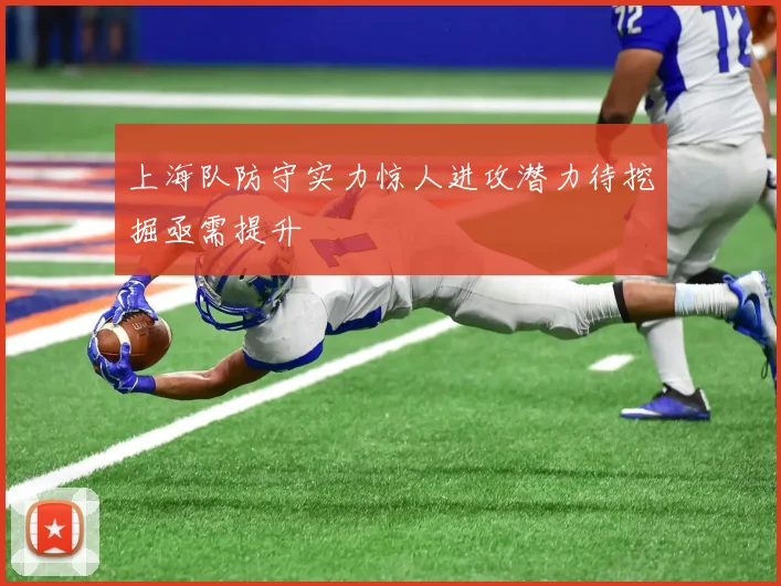 上海队防守实力惊人进攻潜力待挖掘亟需提升