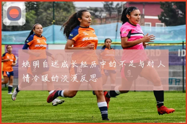 姚明自述成长经历中的不足与对人情冷暖的淡漠反思