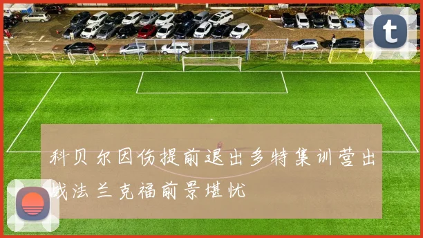 科贝尔因伤提前退出多特集训营出战法兰克福前景堪忧